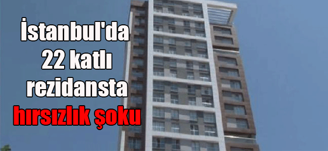 İstanbul’da 22 katlı rezidansta hırsızlık şoku