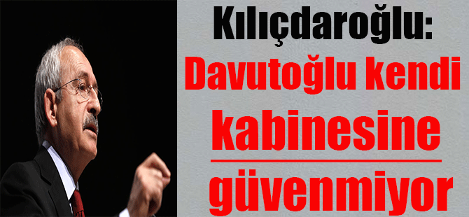 Kılıçdaroğlu: Davutoğlu kendi kabinesine güvenmiyor