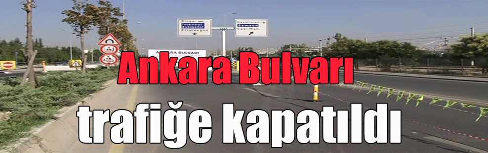Ankara Bulvarı trafiğe kapatıldı