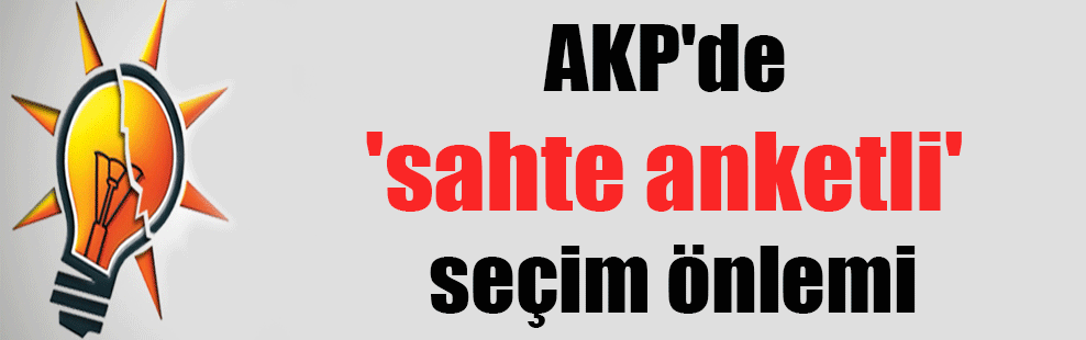 AKP’de ‘sahte anketli’ seçim önlemi
