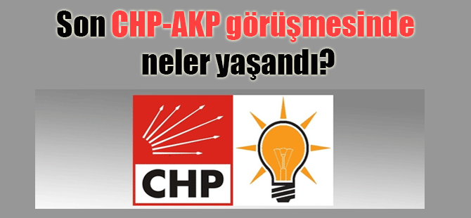 Son CHP-AKP görüşmesinde neler yaşandı?