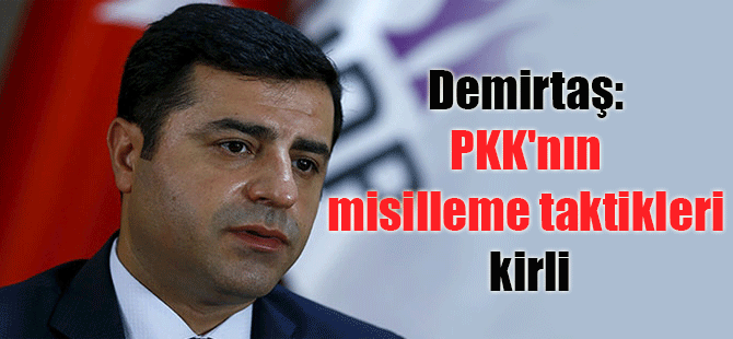 Demirtaş: PKK’nın misilleme taktikleri kirli