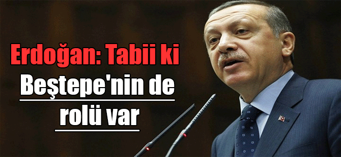 Erdoğan: Tabii ki Beştepe’nin de rolü var