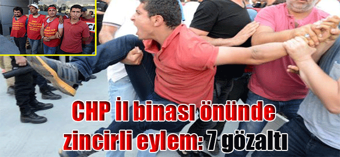 CHP İl binası önünde zincirli eylem: 7 gözaltı