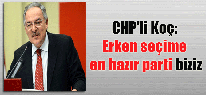 CHP’li Koç: Erken seçime en hazır parti biziz