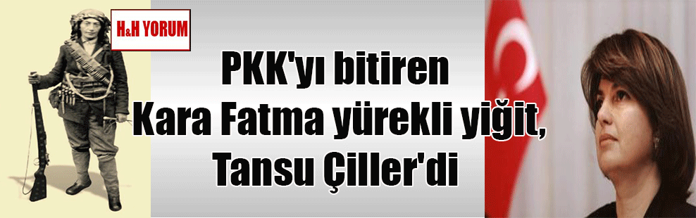 PKK’yı bitiren Kara Fatma yürekli yiğit, Tansu Çiller’di