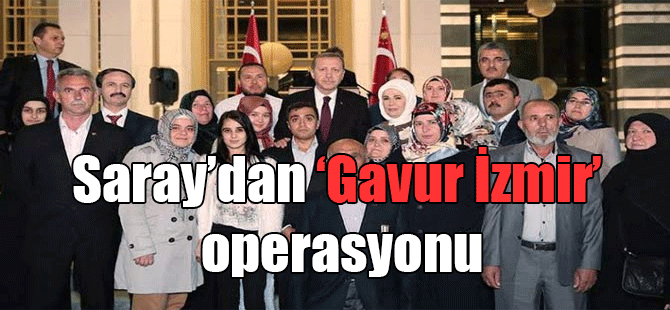 Saray’dan ‘Gavur İzmir’ operasyonu