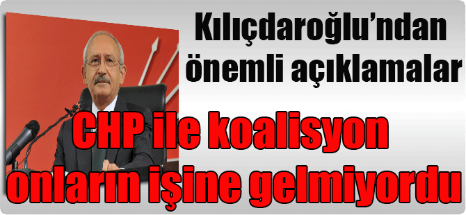 Kılıçdaroğlu’ndan önemli açıklamalar: CHP ile koalisyon onların işine gelmiyordu