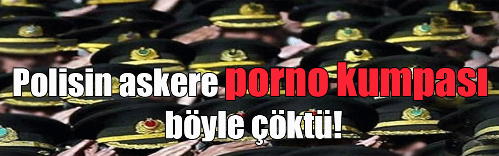Polisin askere porno kumpası böyle çöktü!