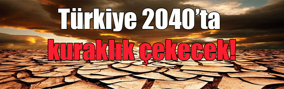 Türkiye 2040’ta kuraklık çekecek!