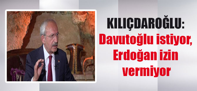 Kılıçdaroğlu: Davutoğlu istiyor, Erdoğan izin vermiyor