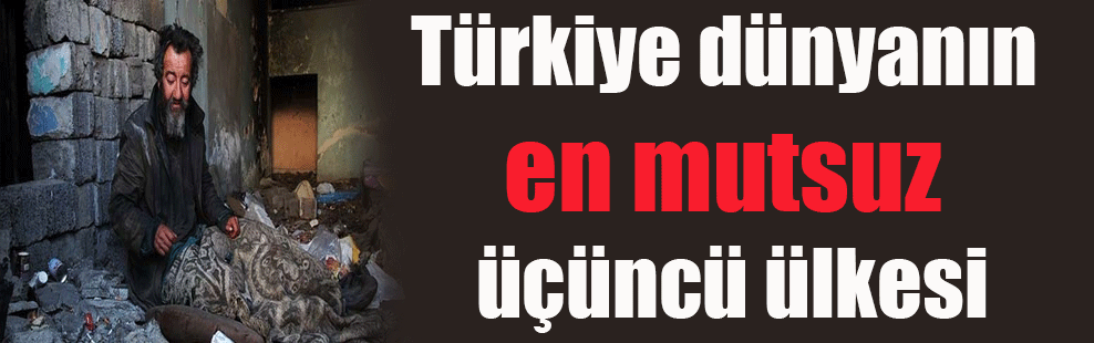 Türkiye dünyanın en mutsuz üçüncü ülkesi