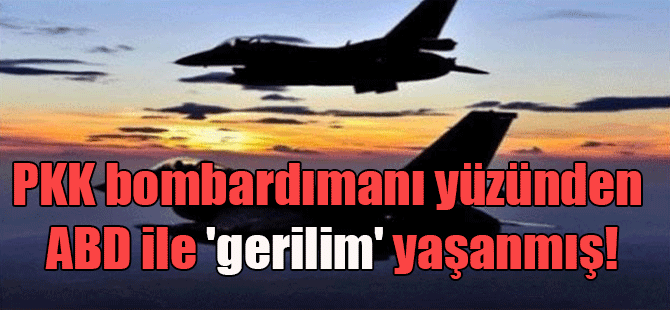 PKK bombardımanı yüzünden ABD ile ‘gerilim’ yaşanmış!