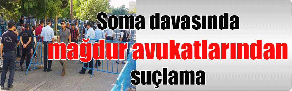 Soma davasında mağdur avukatlarından suçlama
