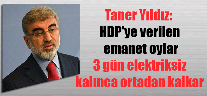 Taner Yıldız: HDP’ye verilen emanet oylar 3 gün elektriksiz kalınca ortadan kalkar