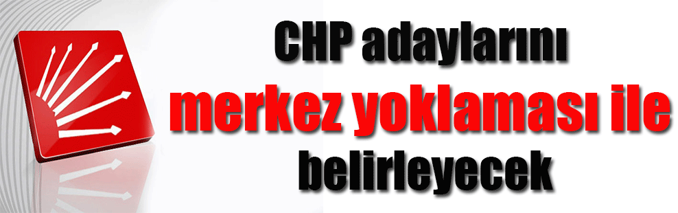 CHP adaylarını merkez yoklaması ile belirleyecek