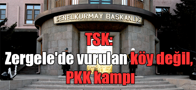 TSK: Zergele’de vurulan köy değil, PKK kampı