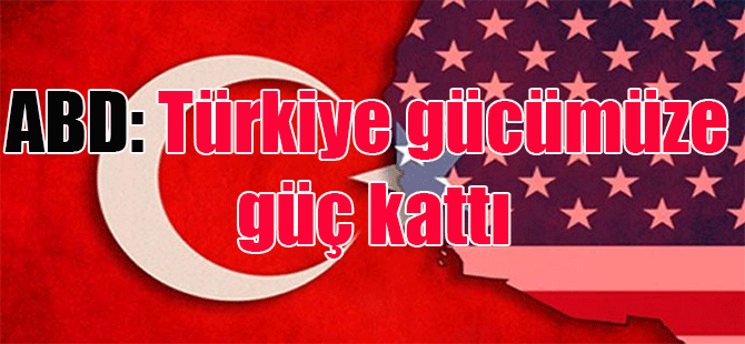 ABD: Türkiye gücümüze güç kattı