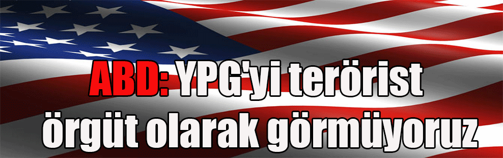 ABD: YPG’yi terörist örgüt olarak görmüyoruz