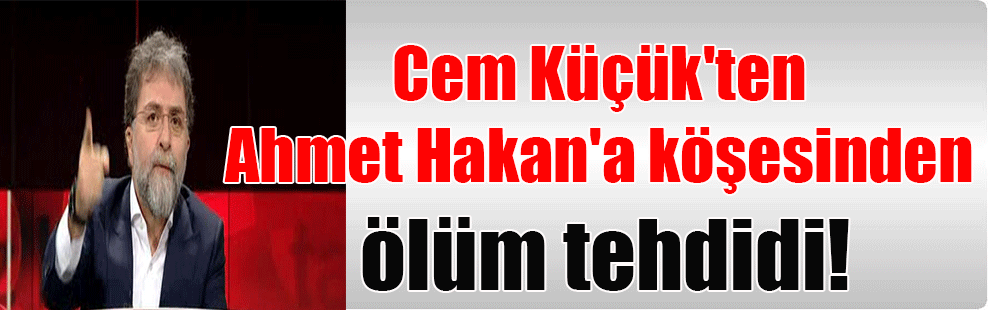 Cem Küçük’ten Ahmet Hakan’a köşesinden ölüm tehdidi!