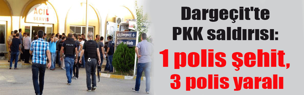 Dargeçit’te PKK saldırısı: 1 polis şehit, 3 polis yaralı…