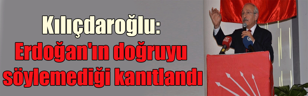 Kılıçdaroğlu: Erdoğan’ın doğruyu söylemediği kanıtlandı