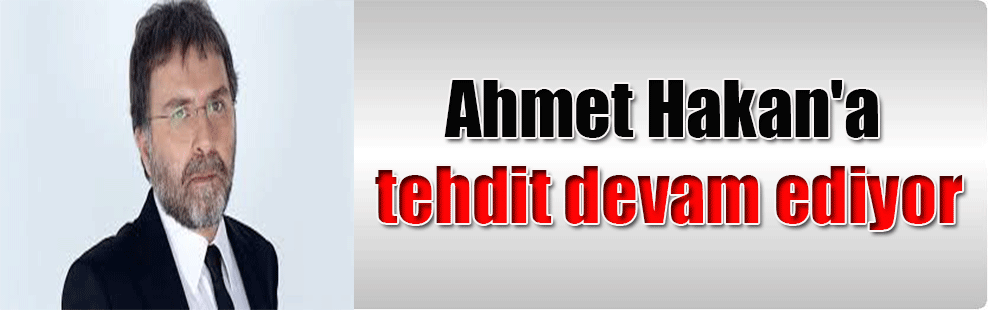 Ahmet Hakan’a tehdit devam ediyor
