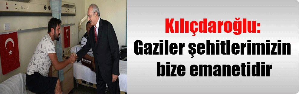 Kılıçdaroğlu: Gaziler şehitlerimizin bize emanetidir