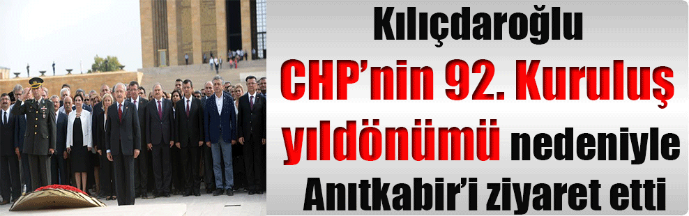 Kılıçdaroğlu CHP’nin 92. Kuruluş yıldönümü nedeniyle Anıtkabir’i ziyaret etti