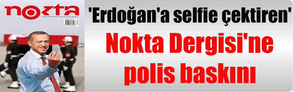 ‘Erdoğan’a selfie çektiren’ Nokta Dergisi’ne polis baskını