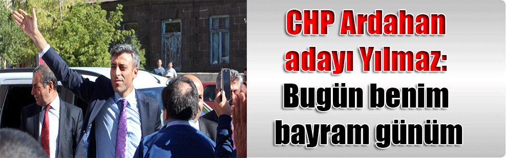 CHP Ardahan adayı Yılmaz: Bugün benim bayram günüm