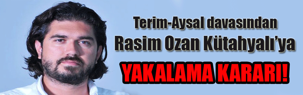 Terim-Aysal davasından Rasim Ozan Kütahyalı’ya yakalama kararı!