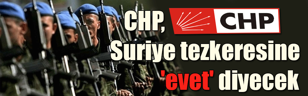CHP, Suriye tezkeresine ‘evet’ diyecek