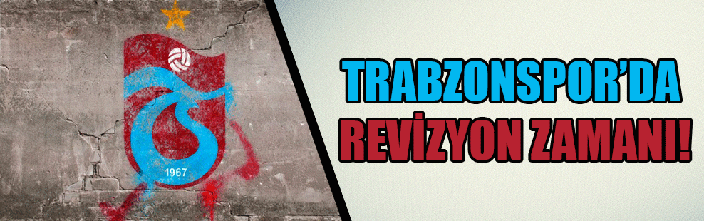 Trabzonspor’da revizyon zamanı!