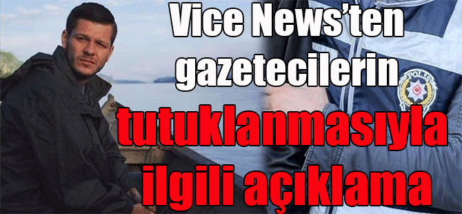 Vice News’ten gazetecilerin tutuklanmasıyla ilgili açıklama
