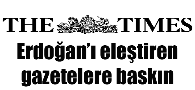Times: Erdoğan’ı eleştiren gazetelere baskın