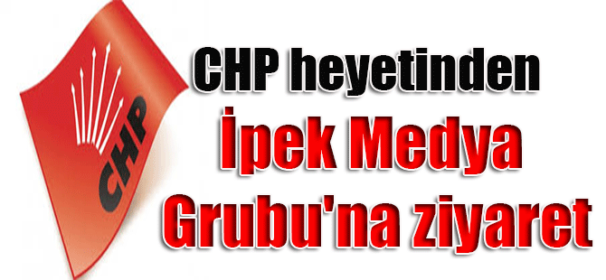 CHP heyetinden İpek Medya Grubu’na ziyaret