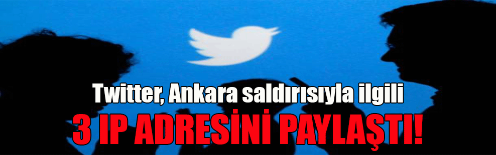 Twitter, Ankara saldırısıyla ilgili 3 IP adresini paylaştı!