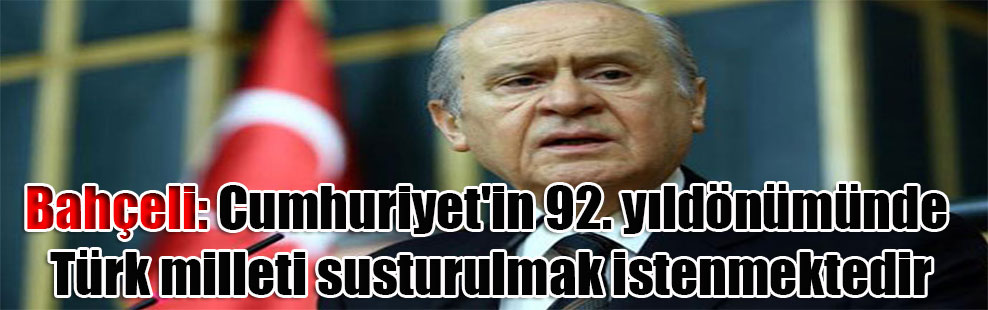 Bahçeli: Cumhuriyet’in 92. yıldönümünde Türk milleti susturulmak istenmektedir