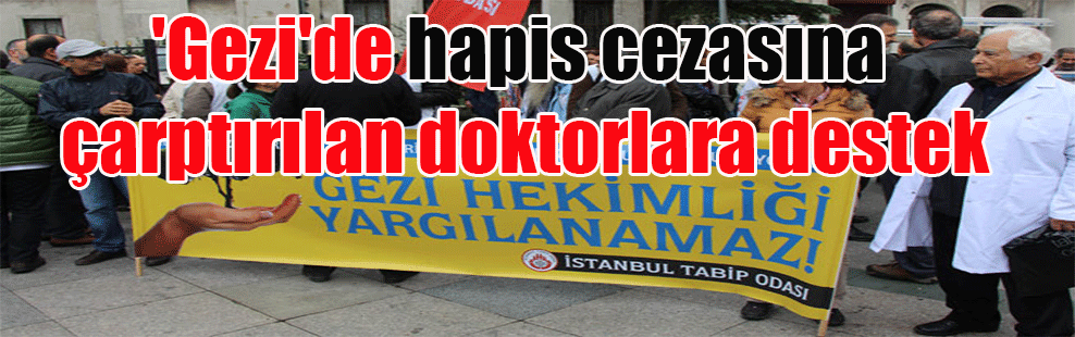 ‘Gezi’de hapis cezasına çarptırılan doktorlara destek