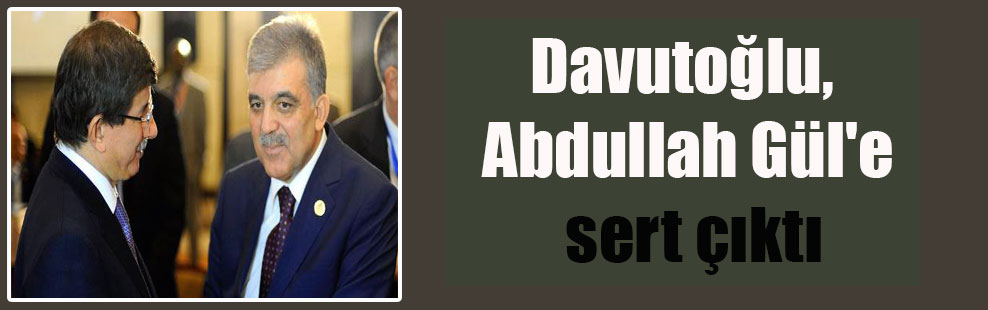 Davutoğlu, Abdullah Gül’e sert çıktı