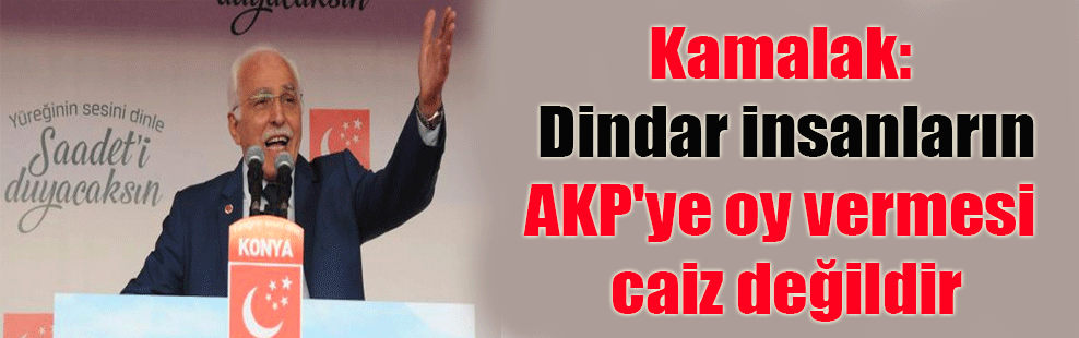 Kamalak: Dindar insanların AKP’ye oy vermesi caiz değildir