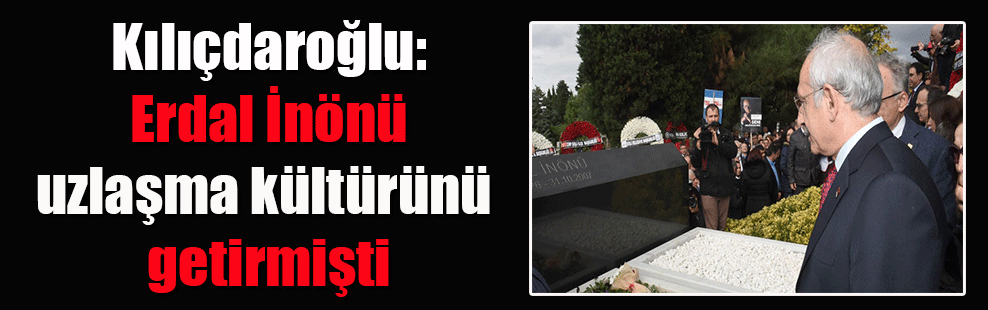 Kılıçdaroğlu: Erdal İnönü uzlaşma kültürünü getirmişti