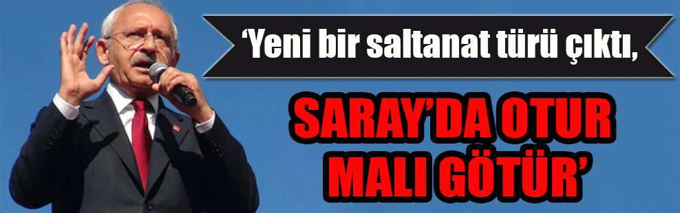 Kılıçdaroğlu: Saray’da otur malı götür