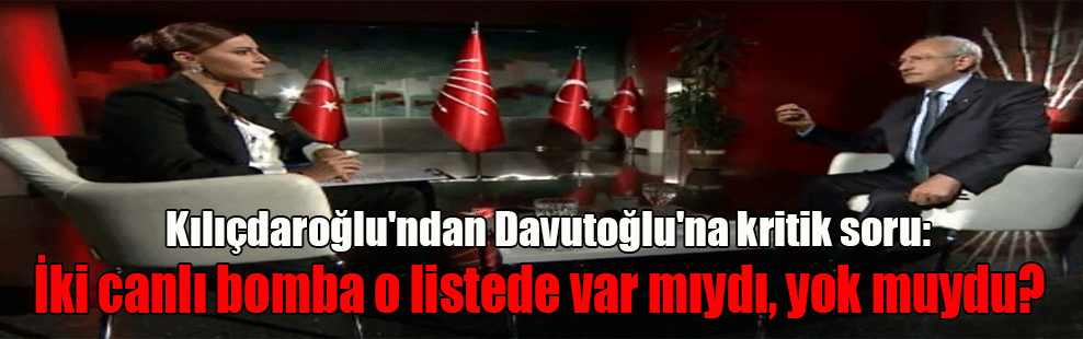 Kılıçdaroğlu’ndan Davutoğlu’na kritik soru: İki canlı bomba o listede var mıydı, yok muydu?