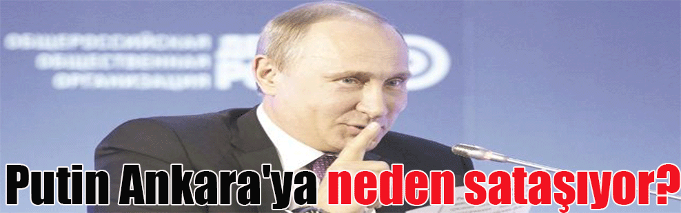 Putin Ankara’ya neden sataşıyor?