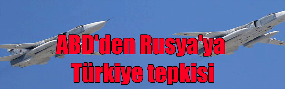 ABD’den Rusya’ya Türkiye tepkisi