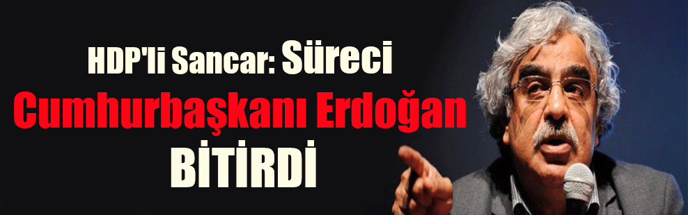 HDP’li Sancar: Süreci Cumhurbaşkanı Erdoğan bitirdi