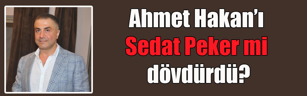 Ahmet Hakan’ı Sedat Peker mi dövdürdü?