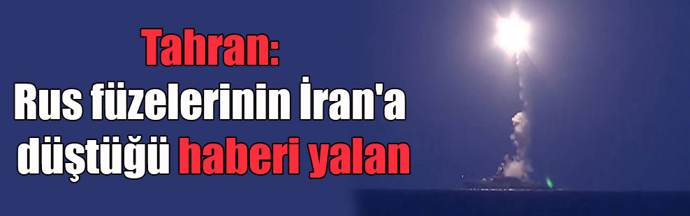 Tahran: Rus füzelerinin İran’a düştüğü haberi yalan